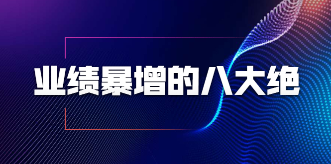 业绩暴增的八大绝招，销售员必须掌握的硬核技能（9节视频课程）-网赚项目众筹网