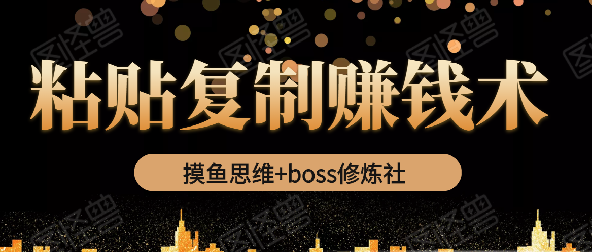 摸鱼思维+boss修炼社·粘贴复制赚钱术，我靠粘贴复制又赚了3万多，月入20万的项目-网赚项目众筹网