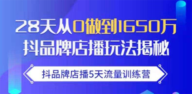 抖品牌店播5天流量训练营：28天从0做到1650万抖音品牌店播玩法揭秘-网赚项目众筹网