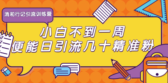 清和行记引流训练营：小白不到一周便能日引流几十精准粉-网赚项目众筹网