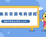 龟课·闲鱼无货源电商课程第20期:闲鱼项目操盘手带你从0到月入20万+-网赚项目众筹网