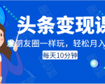 头条变现课:每天10分钟,像发朋友圈一样玩头条,轻松月入过万!-网赚项目众筹网