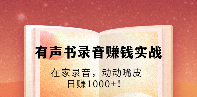 有声书录音赚钱实战：在家录音，动动嘴皮，日赚1000+！-网赚项目众筹网