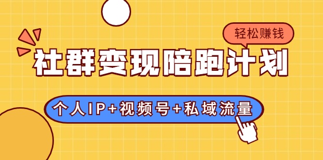 社群变现陪跑计划：建立“个人IP+视频号+私域流量”的社群商业模式轻松赚钱-网赚项目众筹网