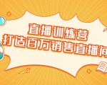 直播训练营：打造百万销售直播间 教会你如何直播带货，抓住直播大风口-网赚项目众筹网