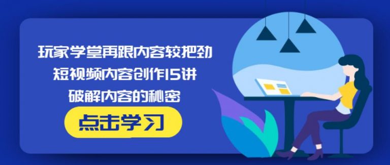玩家学堂再跟内容较把劲·短视频内容创作15讲,破解内容的秘密-网赚项目众筹网