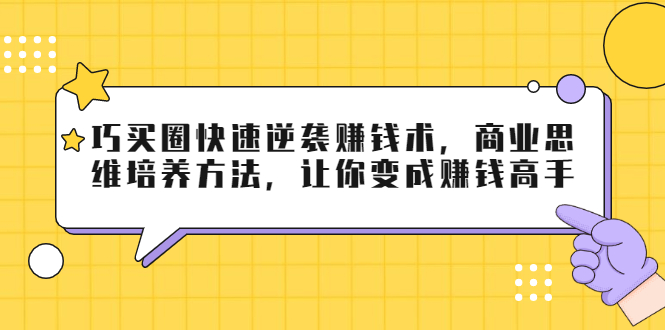 巧买圈快速逆袭赚钱术，商业思维培养方法，让你变成赚钱高手-网赚项目众筹网