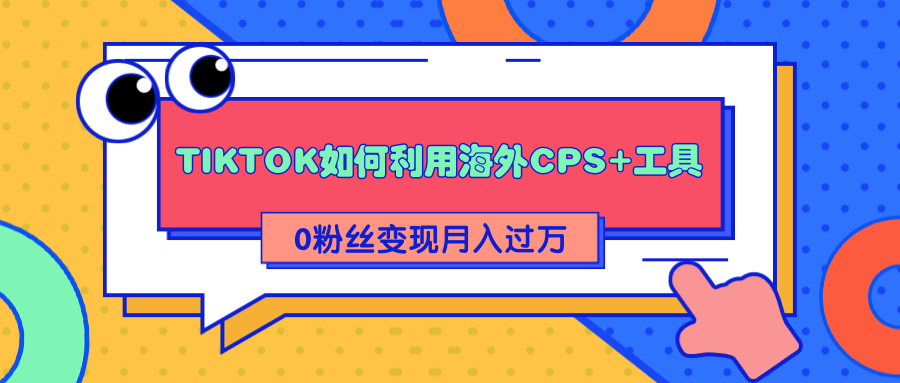 详细解析TIKTOK如何利用海外CPS+工具0粉丝轻松变现月入过万-网赚项目众筹网