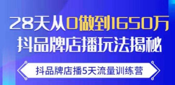 抖品牌店播·5天流量训练营：28天从0做到1650万，抖品牌店播玩法-网赚项目众筹网