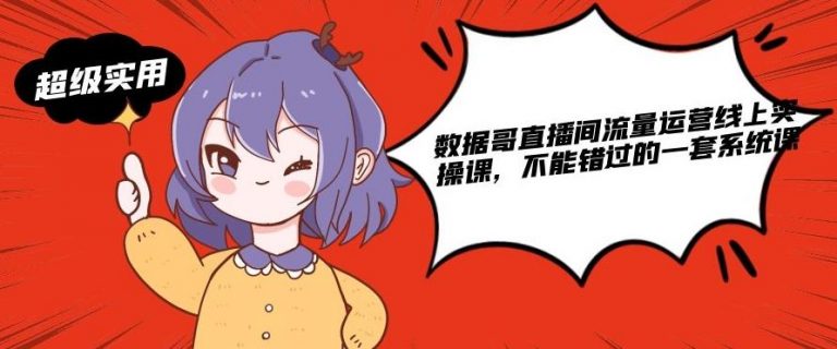 数据哥直播间流量运营线上实操课，不能错过的一套系统课-网赚项目众筹网