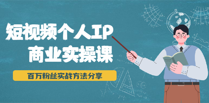 短视频个人IP商业实操课，百万粉丝实战方法分享，小白也能实现流量变现-网赚项目众筹网