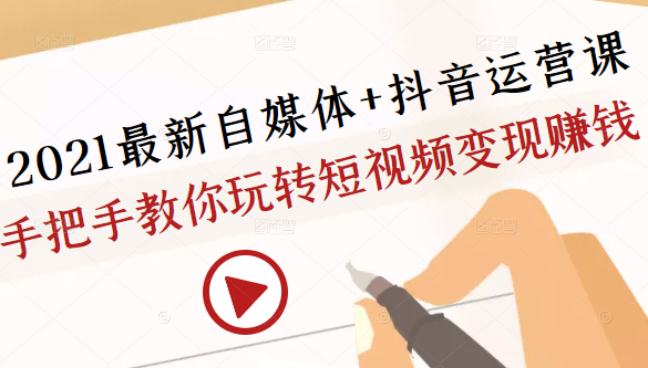 2021最新自媒体+抖音运营课，手把手教你玩转短视频变现赚钱-网赚项目众筹网