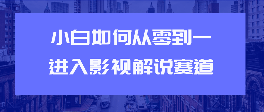 教你短视频赚钱玩法之小白如何从0到1快速进入影视解说赛道-网赚项目众筹网