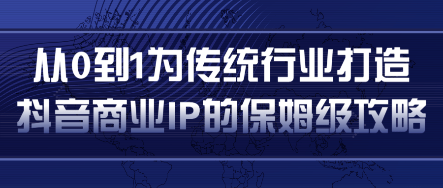 从0到1为传统行业打造抖音商业IP简单高效的保姆级攻略-网赚项目众筹网