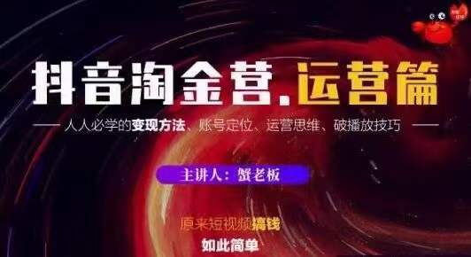 蟹老板抖音淘金营运营篇，短视频搞钱如此简单价值599元-网赚项目众筹网