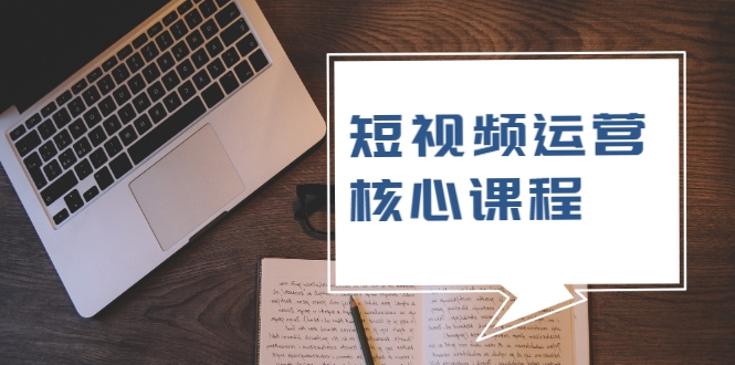 短视频运营核心课程，解决了小白的不懂运营原理的苦恼-网赚项目众筹网