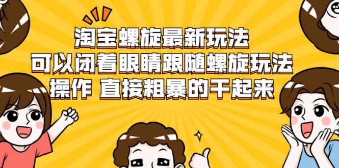 淘宝螺旋最新玩法，可以闭着眼睛跟随螺旋玩法操作 直接粗暴的干起来-网赚项目众筹网