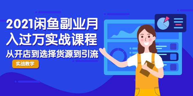2021闲鱼副业月入过万实战课程：从开店到选择货源到引流，全程实战教学-网赚项目众筹网