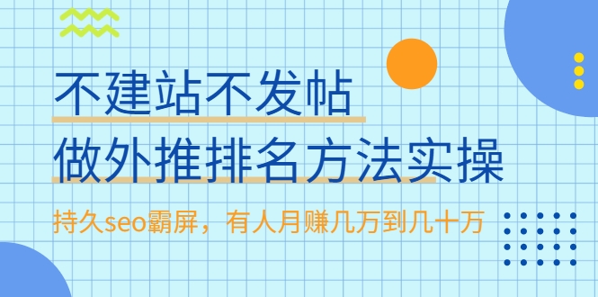 不建站不发帖做外推排名方法实操，持久seo霸屏，有人月赚几万到几十万-网赚项目众筹网