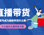 3天从菜鸟成为超级带货抖主播，千万级抖主播培育方案（价值980元）-网赚项目众筹网