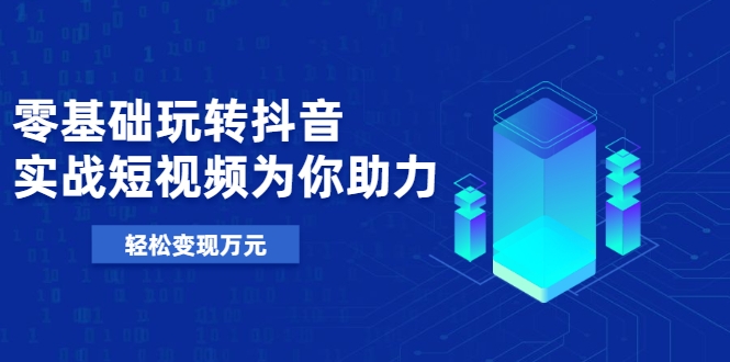 零基础玩转抖音，实战短视频为你助力，轻松变现万元-网赚项目众筹网