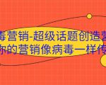 病毒营销-超级话题创造营，让你的营销像病毒一样传播-网赚项目众筹网