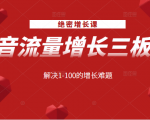绝密增长课:抖音流量增长三板斧,解决1-100的增长难题-网赚项目众筹网