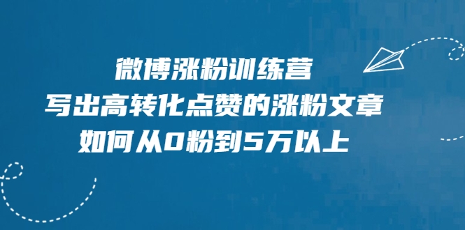 微博涨粉训练营，写出高转化点赞的涨粉文章，如何从0粉到5万以上-网赚项目众筹网