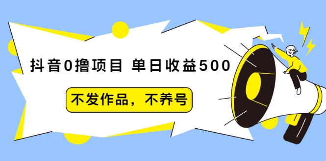 抖音0撸项目：单日收益500，不发作品，不养号-网赚项目众筹网