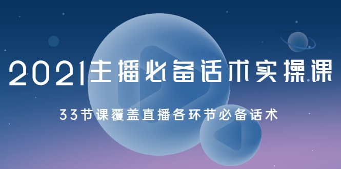 2021主播必备话术实操课，33节课覆盖直播各环节必备话术-网赚项目众筹网