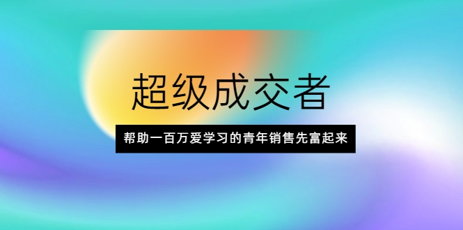 超级成交者，帮助一百万爱学习的青年销售先富起来-网赚项目众筹网