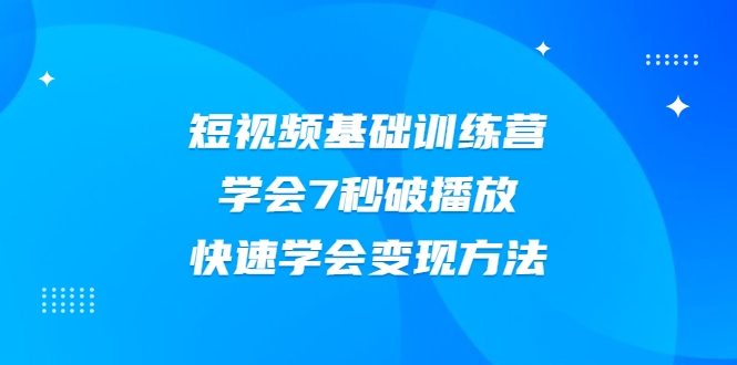 2021短视频基础训练营，学会7秒破播放，快速学会变现方法-网赚项目众筹网