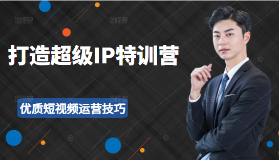 超级IP特训营：表演表达、高效输出优质短视频运营技巧，价值999元-网赚项目众筹网