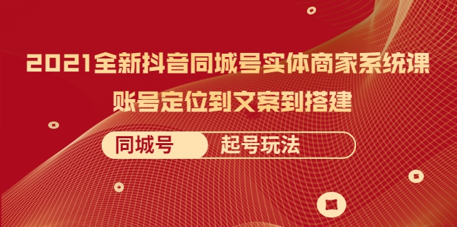 2021全新抖音同城号实体商家系统课，账号定位到文案到搭建 同城号起号玩法-网赚项目众筹网