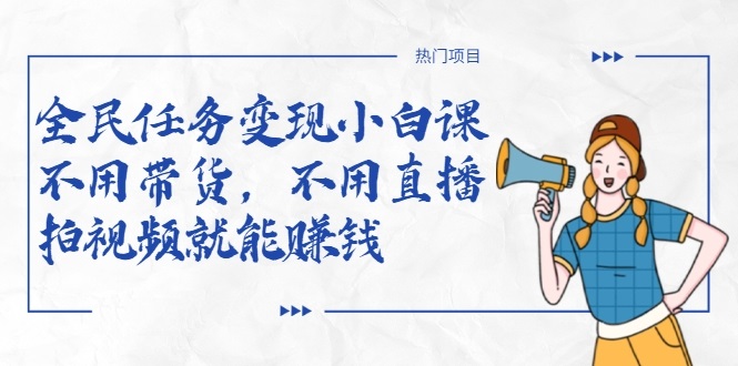 全民任务变现小白课，不用带货，不用直播，拍视频就能赚钱-网赚项目众筹网
