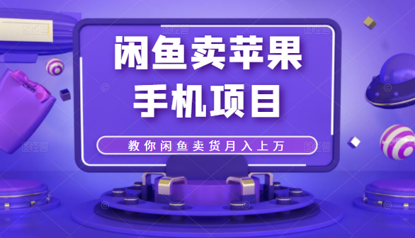 闲鱼卖苹果手机项目，教你闲鱼卖货月入上万-网赚项目众筹网