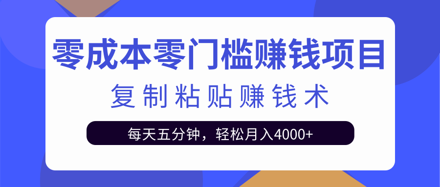 零成本零门槛赚钱项目之复制粘贴赚钱术，每天五分钟轻松月入4000+-网赚项目众筹网