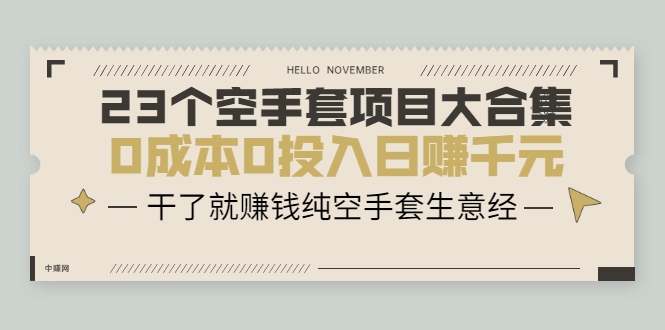 23个空手套项目大合集，0成本0投入日赚千元，干了就赚钱纯空手套生意经-网赚项目众筹网