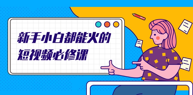 新手小白都能火的短视频必修课，教你三天就能上热门的短视频IP技术-网赚项目众筹网