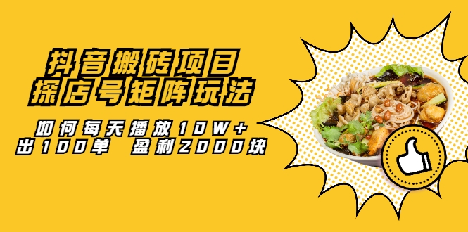 抖音搬砖项目：探店号矩阵玩法，如何每天播放10W+出100单 盈利2000块-网赚项目众筹网