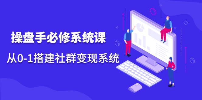 操盘手必修系统课，从0-1搭建社群变现系统-网赚项目众筹网