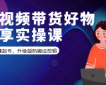 短视频带货好物分享实操课:快速起号,升级版防搬运剪辑-网赚项目众筹网