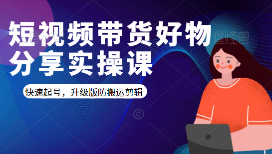 短视频带货好物分享实操课：快速起号，升级版防搬运剪辑-网赚项目众筹网