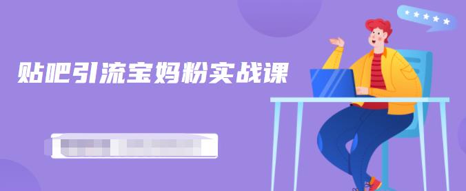 百度贴吧引流宝妈粉实战课，小白也可以日引100+精准粉-网赚项目众筹网