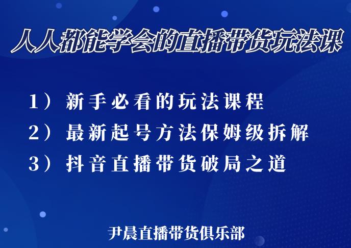 尹晨三大直播带货玩法课：10亿GMV操盘手，为你像素级拆解当前最热门的3大玩法-网赚项目众筹网