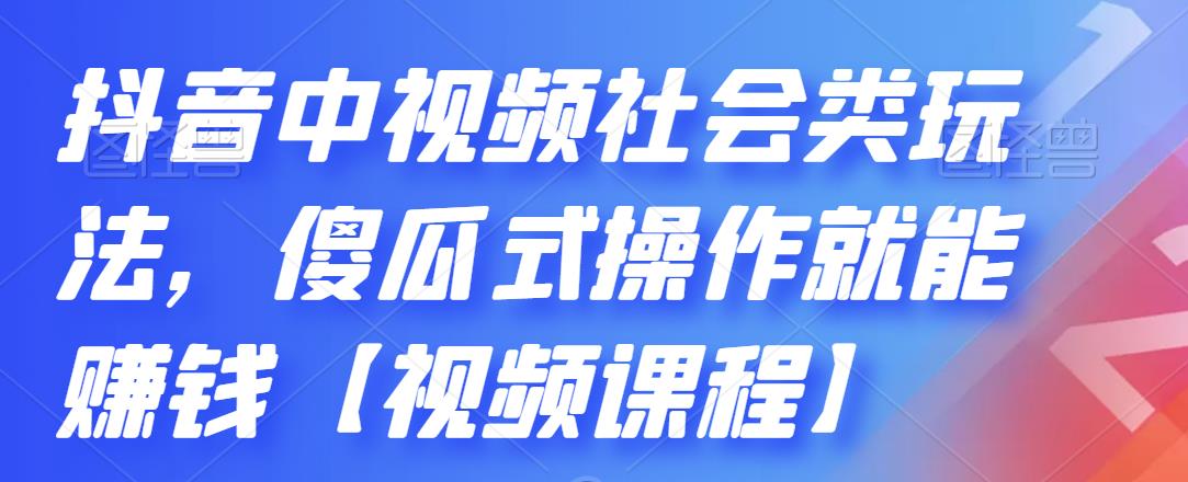 抖音中视频社会类玩法，傻瓜式操作就能赚钱【视频课程】-网赚项目众筹网