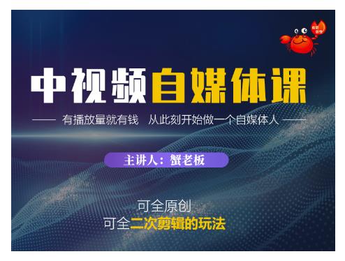 蟹老板·中视频自媒体训练课，可全原创可全二次剪辑的玩法，有播放量就有钱-网赚项目众筹网