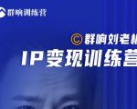 群响刘老板·IP变现训练营第6期:教你搞流量新姿势,IP打造获客私域经营-网赚项目众筹网