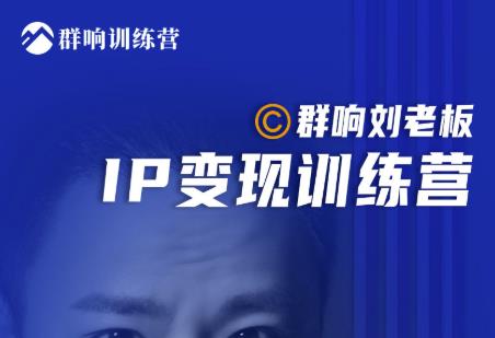 群响刘老板·IP变现训练营第6期：教你搞流量新姿势，IP打造获客私域经营-网赚项目众筹网