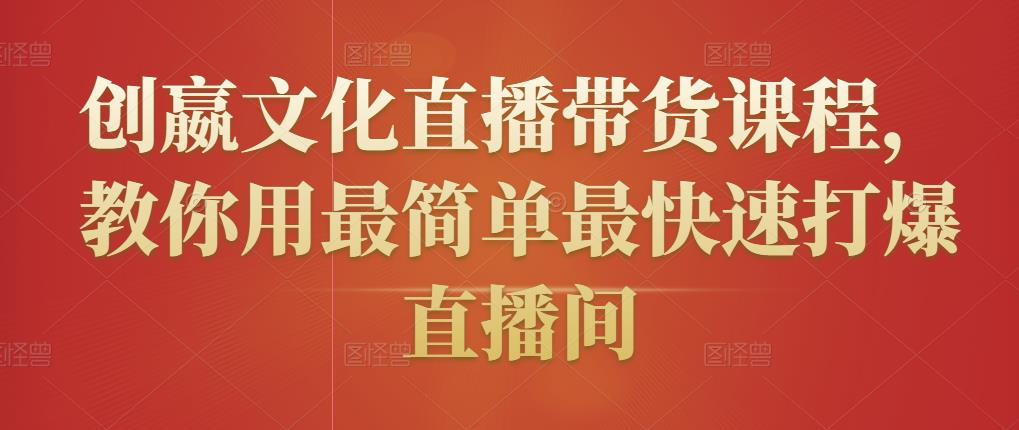 创嬴文化直播带货课程，教你用最简单最快速打爆直播间-网赚项目众筹网
